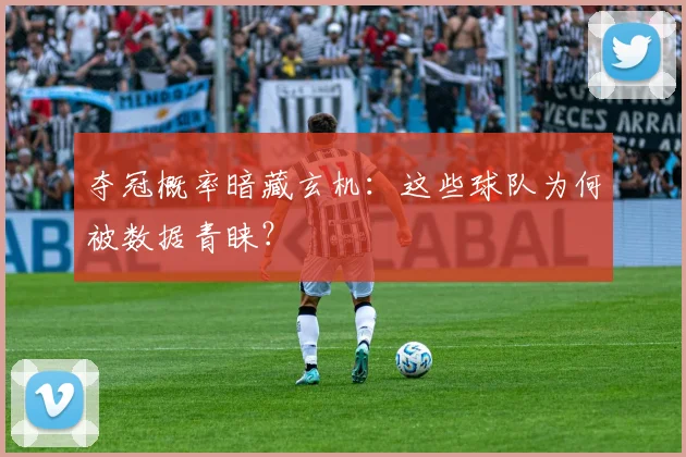 夺冠概率暗藏玄机：这些球队为何被数据青睐？
