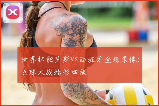 世界杯俄罗斯vs西班牙全场录像：点球大战精彩回放
