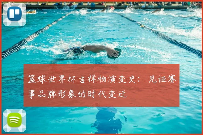 篮球世界杯吉祥物演变史：见证赛事品牌形象的时代变迁