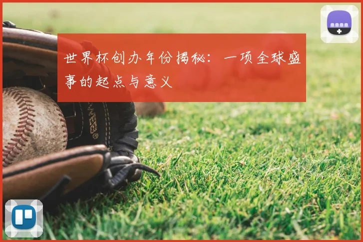 世界杯创办年份揭秘：一项全球盛事的起点与意义