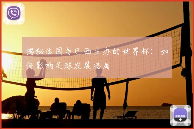 揭秘法国与巴西主办的世界杯：如何影响足球发展格局