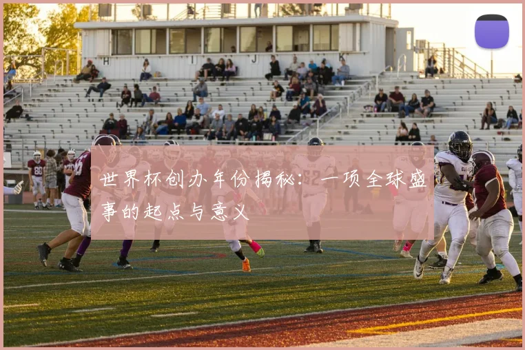 世界杯创办年份揭秘：一项全球盛事的起点与意义