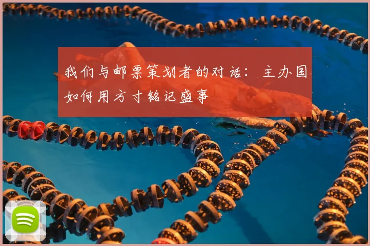 我们与邮票策划者的对话：主办国如何用方寸铭记盛事