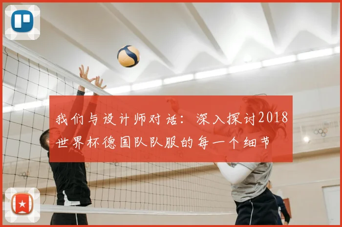 我们与设计师对话：深入探讨2018世界杯德国队队服的每一个细节