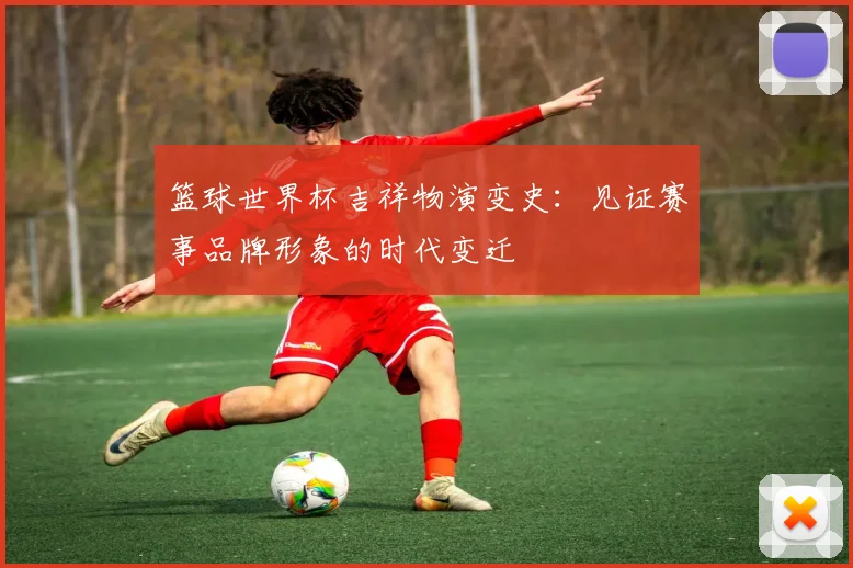 篮球世界杯吉祥物演变史：见证赛事品牌形象的时代变迁
