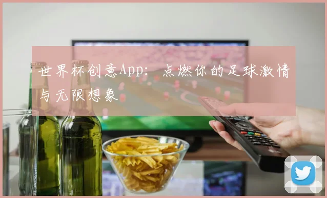 世界杯创意App：点燃你的足球激情与无限想象